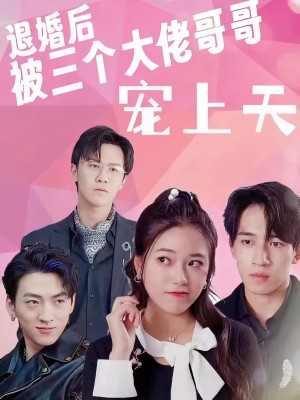 Sau Khi Hủy Hôn, Tôi Được Ba Anh Trai Đại Lão Sủng Tận Trời - 退婚后被三个大佬哥哥宠上天 (2025)
